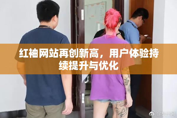 红袖网站再创新高，用户体验持续提升与优化
