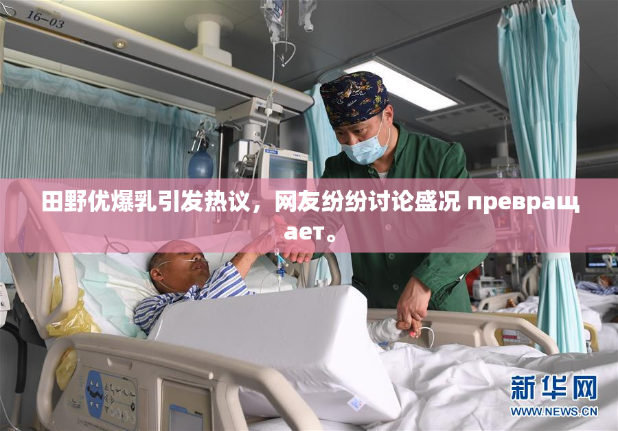 田野优爆乳引发热议，网友纷纷讨论盛况 превращает。