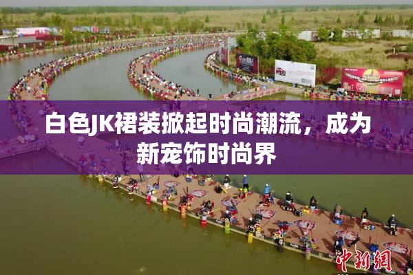 白色JK裙装掀起时尚潮流，成为新宠饰时尚界
