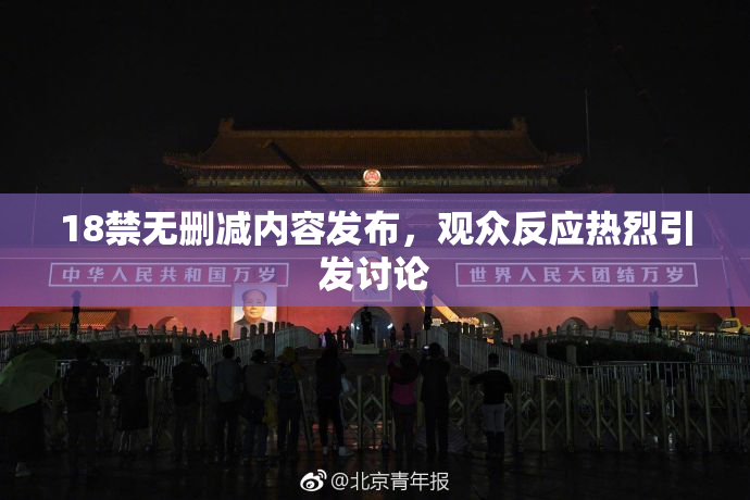 18禁无删减内容发布，观众反应热烈引发讨论