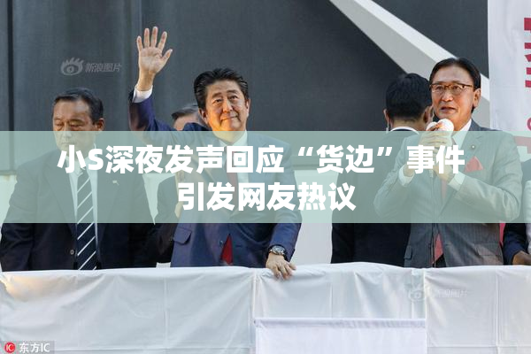 小S深夜发声回应“货边”事件 引发网友热议