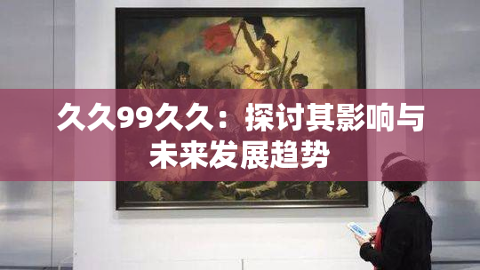久久99久久：探讨其影响与未来发展趋势