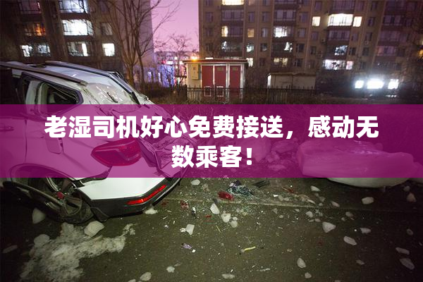 老湿司机好心免费接送，感动无数乘客！