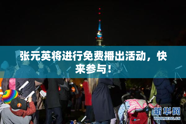 张元英将进行免费播出活动，快来参与！