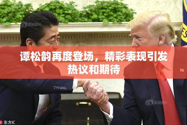 谭松韵再度登场，精彩表现引发热议和期待