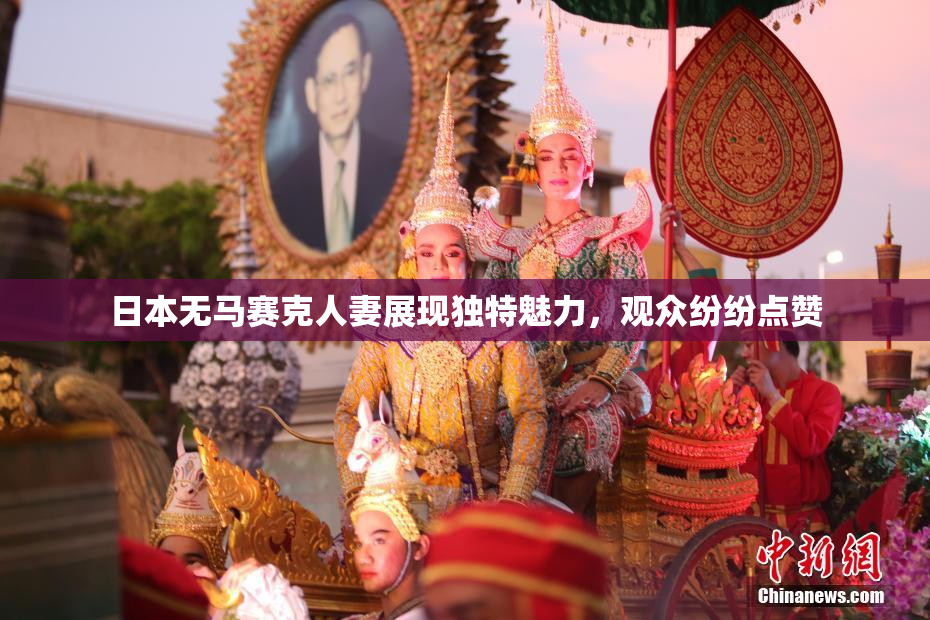 日本无马赛克人妻展现独特魅力，观众纷纷点赞