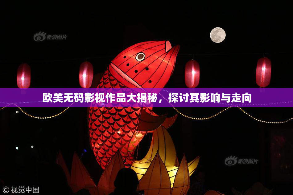 欧美无码影视作品大揭秘，探讨其影响与走向