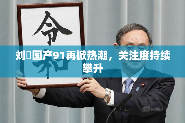 刘玥国产91再掀热潮，关注度持续攀升