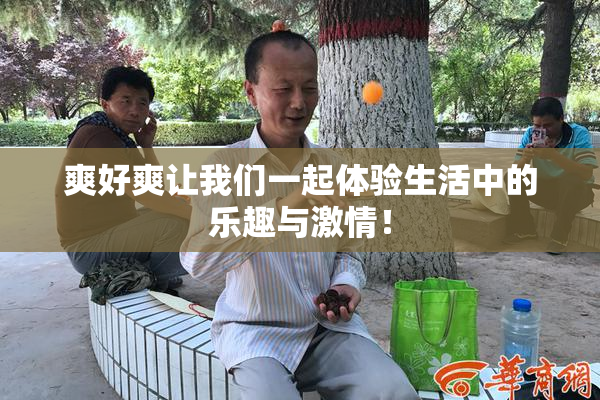 爽好爽让我们一起体验生活中的乐趣与激情！