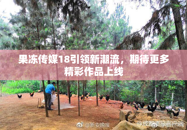 果冻传媒18引领新潮流，期待更多精彩作品上线