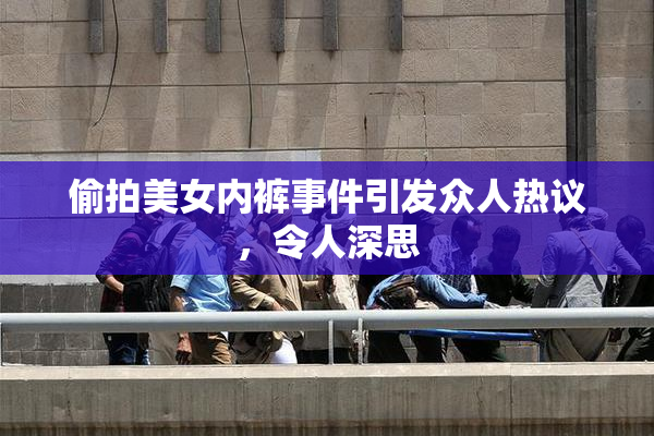 偷拍美女内裤事件引发众人热议，令人深思