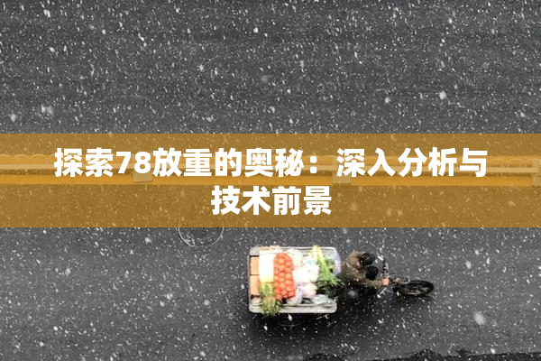 探索78放重的奥秘：深入分析与技术前景