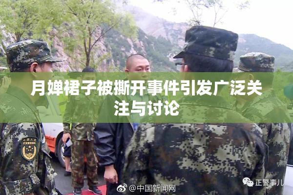 月婵裙子被撕开事件引发广泛关注与讨论