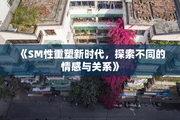 《SM性重塑新时代，探索不同的情感与关系》