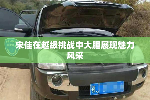 宋佳在越级挑战中大胆展现魅力风采