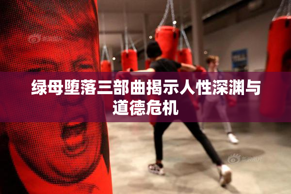 绿母堕落三部曲揭示人性深渊与道德危机