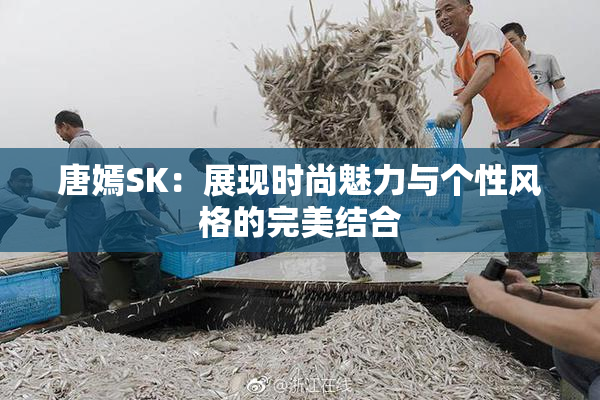 唐嫣SK：展现时尚魅力与个性风格的完美结合