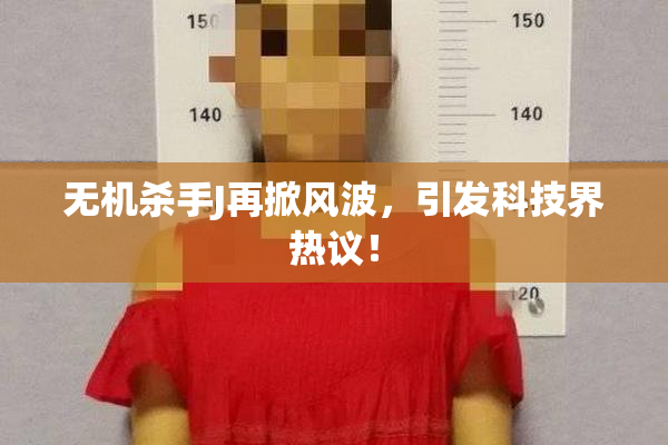 无机杀手J再掀风波，引发科技界热议！