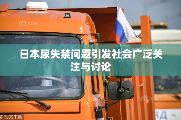 日本尿失禁问题引发社会广泛关注与讨论