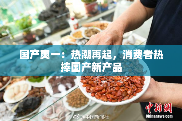 国产爽一：热潮再起，消费者热捧国产新产品