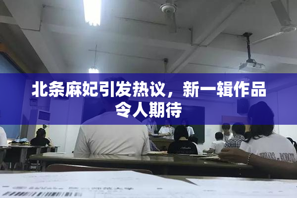 北条麻妃引发热议，新一辑作品令人期待