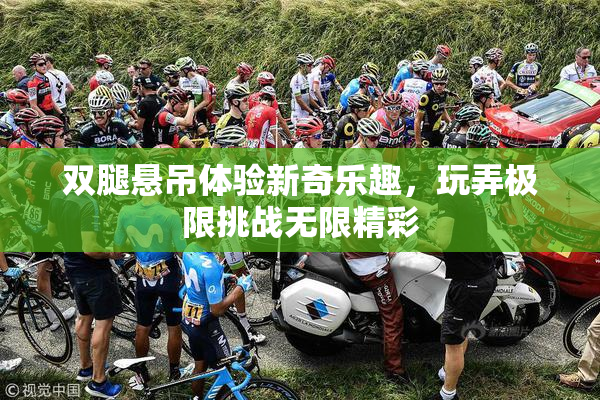 双腿悬吊体验新奇乐趣，玩弄极限挑战无限精彩