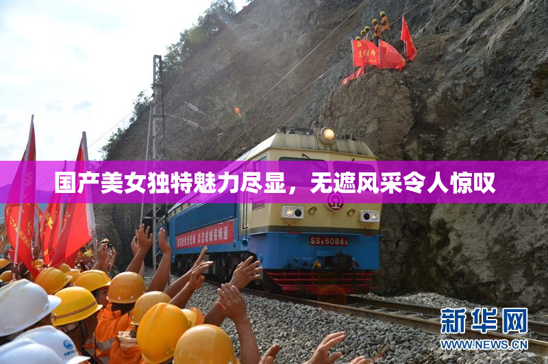 国产美女独特魅力尽显，无遮风采令人惊叹