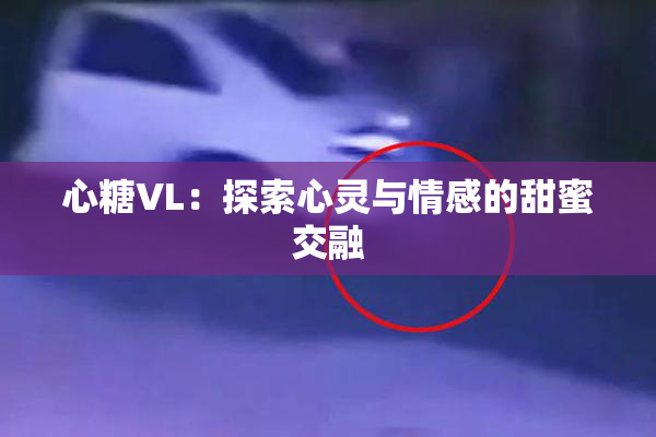 心糖VL：探索心灵与情感的甜蜜交融