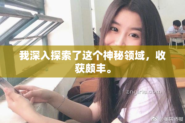 我深入探索了这个神秘领域，收获颇丰。