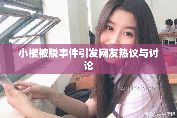 小樱被脱事件引发网友热议与讨论
