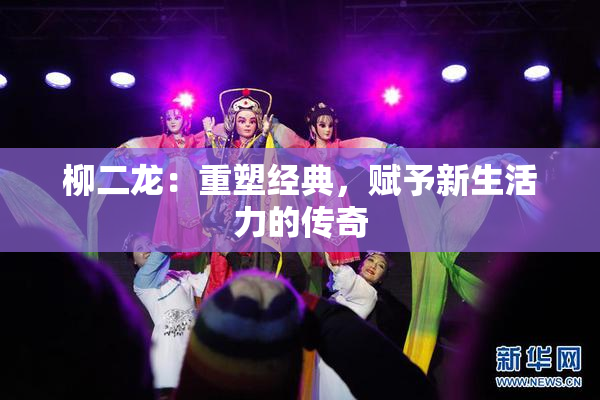柳二龙：重塑经典，赋予新生活力的传奇