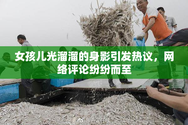 女孩儿光溜溜的身影引发热议，网络评论纷纷而至