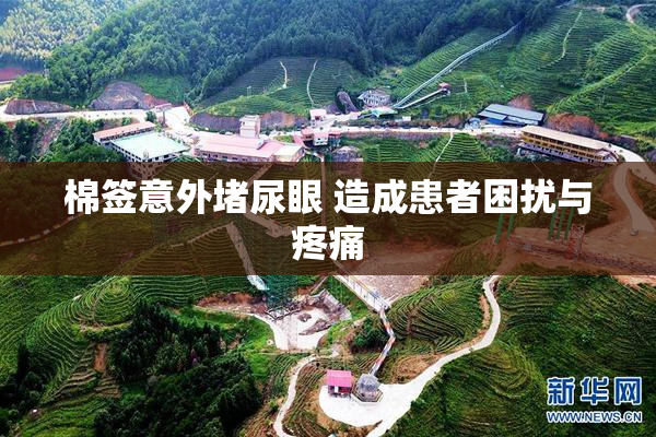 棉签意外堵尿眼 造成患者困扰与疼痛