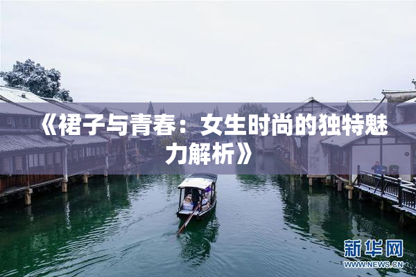 《裙子与青春：女生时尚的独特魅力解析》