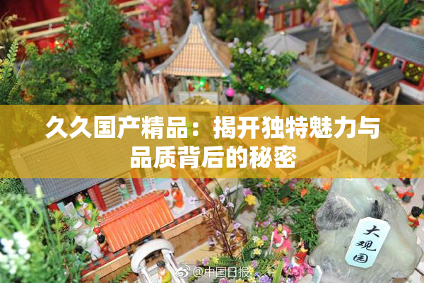 久久国产精品：揭开独特魅力与品质背后的秘密