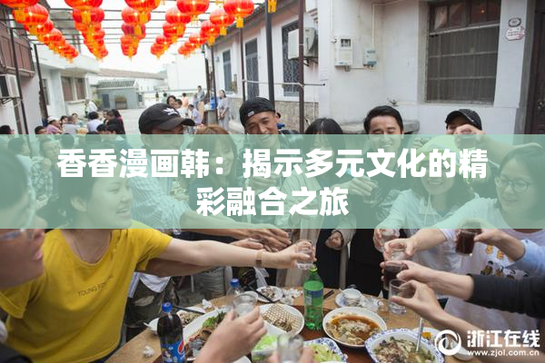 香香漫画韩：揭示多元文化的精彩融合之旅