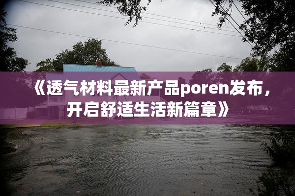《透气材料最新产品poren发布，开启舒适生活新篇章》