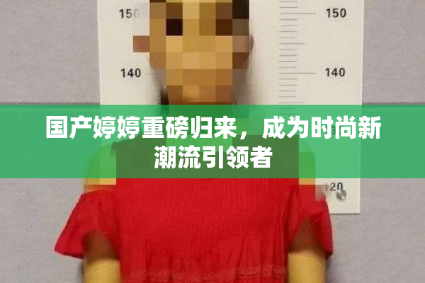 国产婷婷重磅归来，成为时尚新潮流引领者