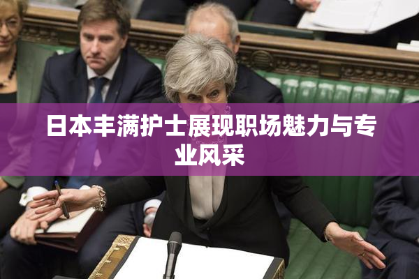 日本丰满护士展现职场魅力与专业风采
