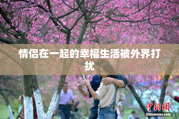 情侣在一起的幸福生活被外界打扰