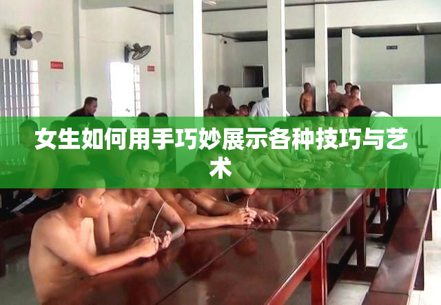 女生如何用手巧妙展示各种技巧与艺术