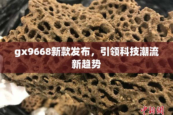 gx9668新款发布，引领科技潮流新趋势