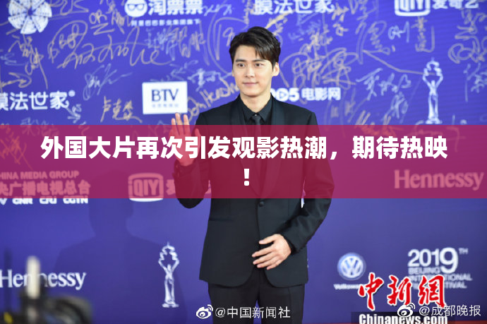 外国大片再次引发观影热潮，期待热映！