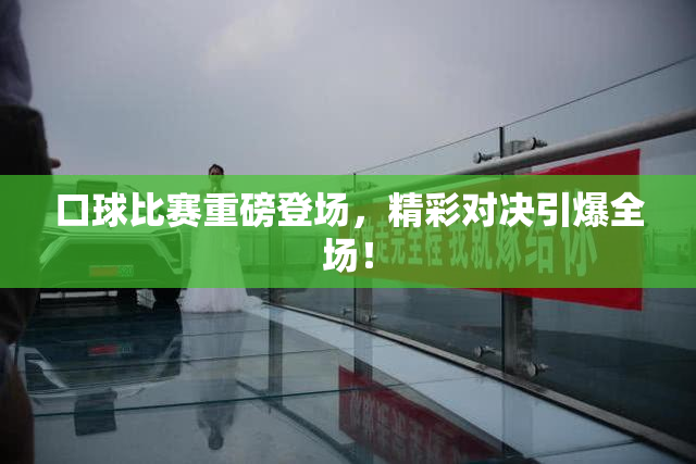 口球比赛重磅登场，精彩对决引爆全场！