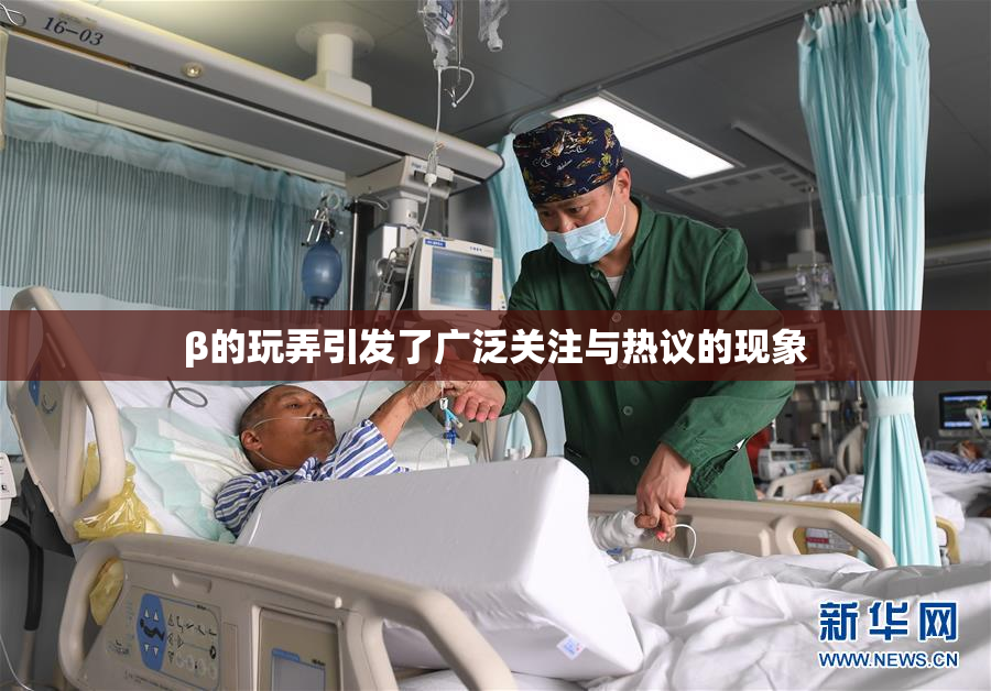 β的玩弄引发了广泛关注与热议的现象