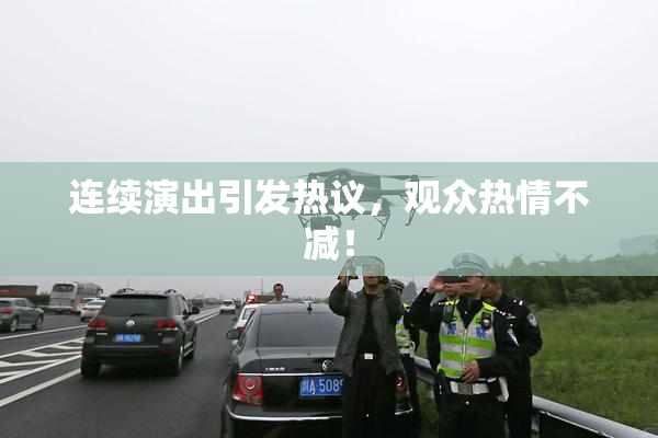 连续演出引发热议，观众热情不减！