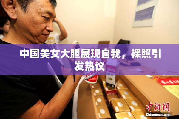 中国美女大胆展现自我，裸照引发热议