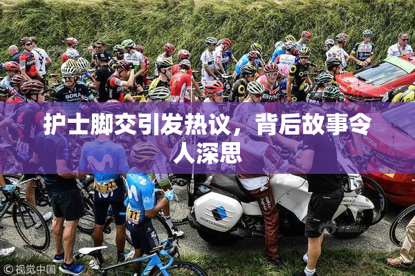 护士脚交引发热议，背后故事令人深思