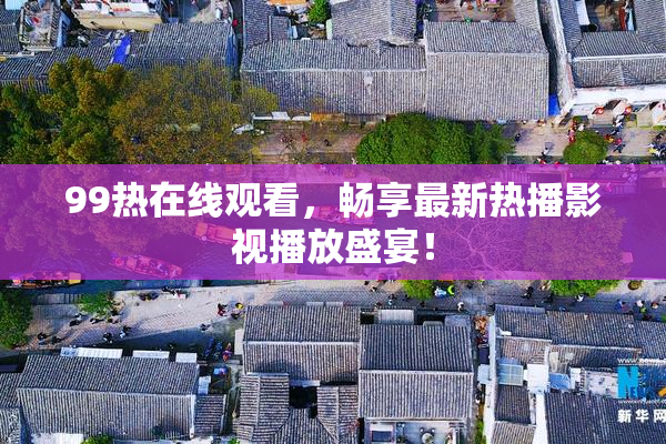 99热在线观看，畅享最新热播影视播放盛宴！