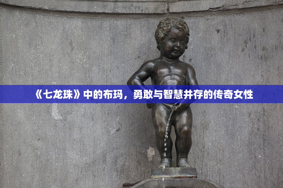 《七龙珠》中的布玛，勇敢与智慧并存的传奇女性